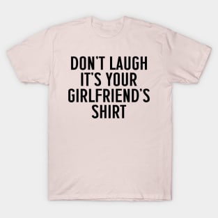 Don't Laugh, It's Your Girlfriend's Shirt T-Shirt